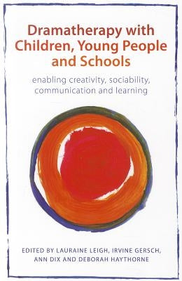 Dramatherapy with Children, Young People and Schools: Enabling Creativity, Sociability, Communication and Learning by Leigh, Lauraine