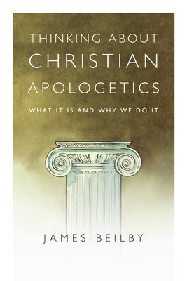 Thinking about Christian Apologetics: What It Is and Why We Do It by Beilby, James K.