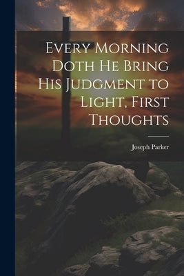 Every Morning Doth He Bring His Judgment to Light, First Thoughts by Parker, Joseph