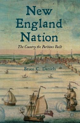 New England Nation: The Country the Puritans Built by Daniels, B.
