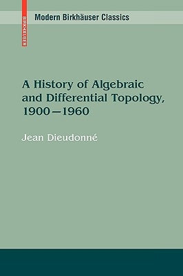 A History of Algebraic and Differential Topology, 1900 - 1960 by DieudonnÃ©, Jean