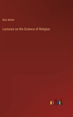 Lectures on the Science of Religion by Muller, Max