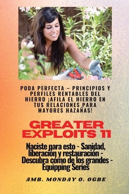 Greater Exploits - 11 - Poda Perfecta: Poda Perfecta - Principios y Perfiles Rentables del Hierro ¡Afila el Hierro en tus RELACIONES para mayores Haza by Ogbe, Ambassador Monday O.