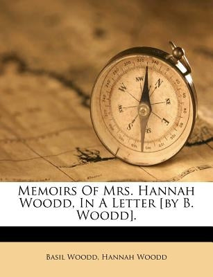 Memoirs of Mrs. Hannah Woodd, in a Letter [By B. Woodd]. by Woodd, Basil