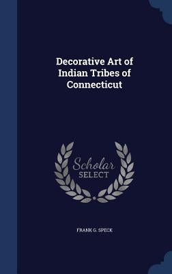 Decorative Art of Indian Tribes of Connecticut by Speck, Frank G.