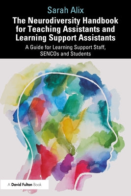 The Neurodiversity Handbook for Teaching Assistants and Learning Support Assistants: A Guide for Learning Support Staff, SENCOs and Students by Alix, Sarah