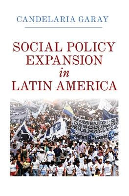 Social Policy Expansion in Latin America by Garay, Candelaria
