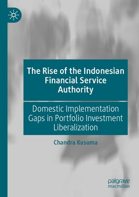 The Rise of the Indonesian Financial Service Authority: Domestic Implementation Gaps in Portfolio Investment Liberalization by Kusuma, Chandra