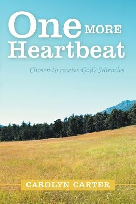 One More Heartbeat: Chosen to Receive God's Miracles by Carter, Carolyn