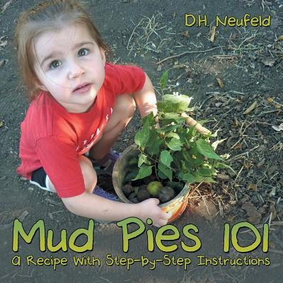 Mud Pies 101: A Recipe With Step-by-Step Instructions by Neufeld, D. H.