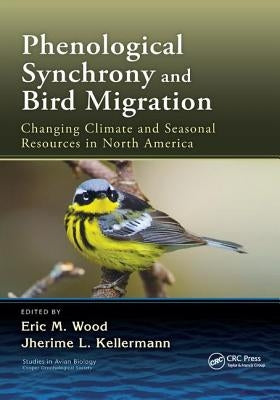 Phenological Synchrony and Bird Migration: Changing Climate and Seasonal Resources in North America by Wood, Eric M.