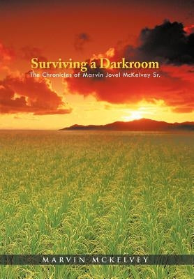 Surviving a Darkroom: The Chronicles of Marvin Jovel McKelvey Sr. by McKelvey, Marvin