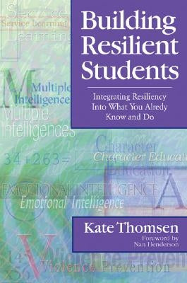 Building Resilient Students: Integrating Resiliency Into What You Already Know and Do by Thomsen, Kate