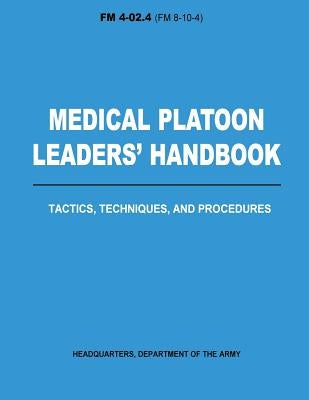 Medical Platoon Leaders' Handbook Tactics, Techniques, and Procedures (FM 4-02.4) by Army, Department Of the