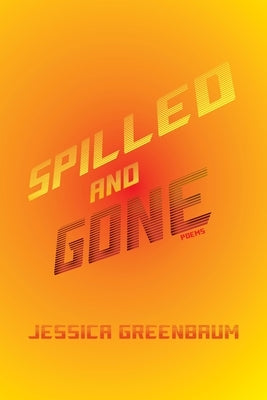 Spilled and Gone: Poems by Greenbaum, Jessica