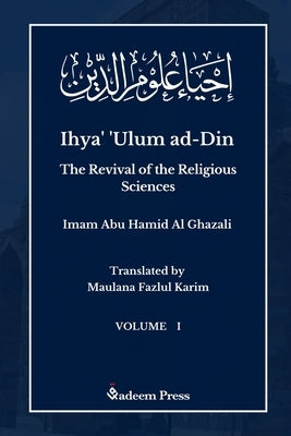 Ihya' 'Ulum al-Din - The Revival of the Religious Sciences - Vol 1: إحياء علوم ال by Ghazali, Imam