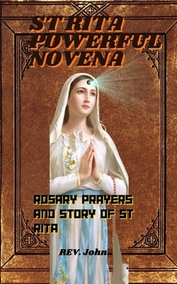 St Rita powerful novena: Including Rosary prayers and story of St Rita by John, Rv