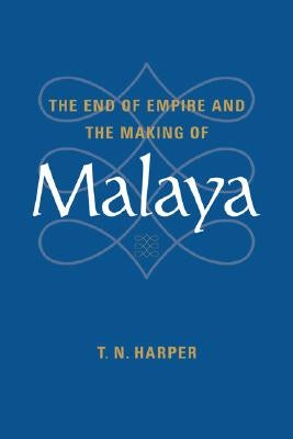 The End of Empire and the Making of Malaya by Harper, T. N.