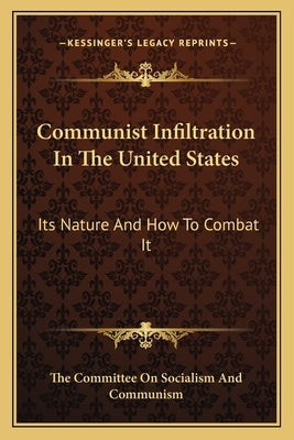 Communist Infiltration In The United States: Its Nature And How To Combat It by The Committee on Socialism and Communism