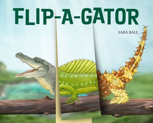 Flip-A-Gator: Make Your Own Wacky Reptile! by Ball, Sara