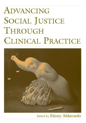Advancing Social Justice Through Clinical Practice by Aldarondo, Etiony
