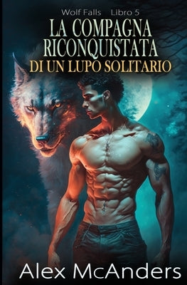 La compagna riconquistata di un lupo solitario: storia d'amore paranormale di un lupo mutaforma by McAnders, Alex (Shifter)