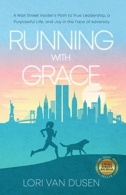 Running with Grace: A Wall Street Insider's Path to True Leadership, a Purposeful Life, and Joy in the Face of Adversity by Van Dusen, Lori