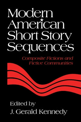 Modern American Short Story Sequences: Composite Fictions and Fictive Communities by J. Gerald, Kennedy