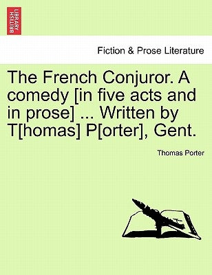 The French Conjuror. a Comedy [In Five Acts and in Prose] ... Written by T[homas] P[orter], Gent. by Porter, Thomas, Cissp