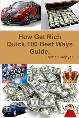 How Get Rich Quick.100 Best Ways Guide. by Slepyan, Roman