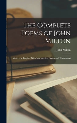 The Complete Poems of John Milton: Written in English; With Introduction, Notes and Illustrations by Milton, John