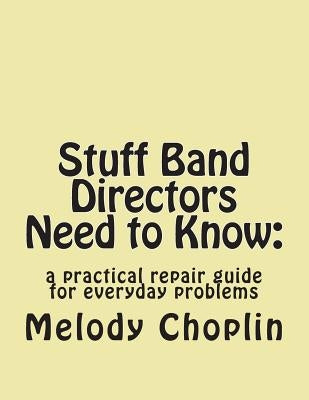 Stuff Band Directors Need to Know: a practical repair guide for everyday problems by Choplin, Melody L.