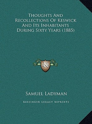 Thoughts And Recollections Of Keswick And Its Inhabitants During Sixty Years (1885) by Ladyman, Samuel