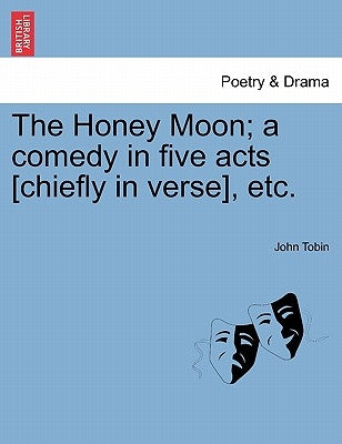 The Honey Moon; A Comedy in Five Acts [Chiefly in Verse], Etc. by Tobin, John