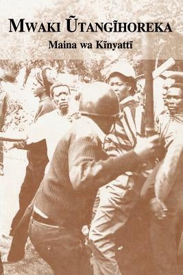 Mwaki Utangihoreka by Kinyatti, Prof Maina Wa