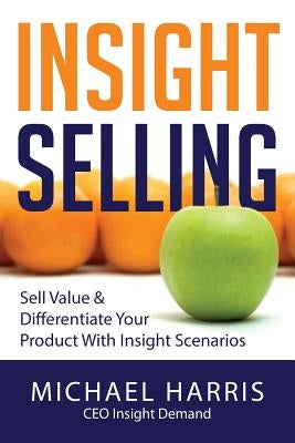 Insight Selling: How to sell value & differentiate your product with Insight Scenarios by Harris, Michael David