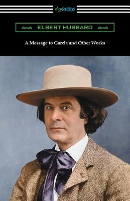 A Message to Garcia and Other Works by Hubbard, Elbert