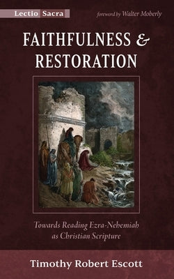 Faithfulness and Restoration: Towards Reading Ezra-Nehemiah as Christian Scripture by Escott, Timothy R.
