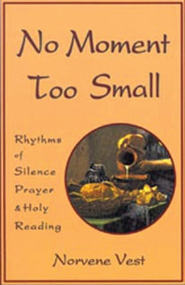 No Moment Too Small: Rhythms of Silence, Prayer, and Holy Reading Volume 153 by Vest, Norvene