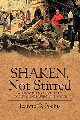 Shaken, Not Stirred: A Survivor's Account of the January 12, 2010 Earthquake in Haiti by Pocius, Jeanne G.