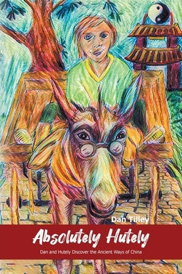 Absolutely Hutely: Dan and Hutely Discover the Ancient Ways of China by Tilley, Dan