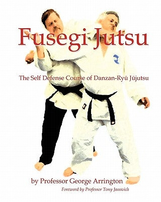 Fusegi Jutsu: The Self Defense Course of Danzan-Ryu Jujutsu by Arrington, George