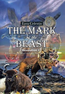 The Mark of the Beast Revelation 13: Identifying the Beast with the Number and the Mark by Celestin, Ezra
