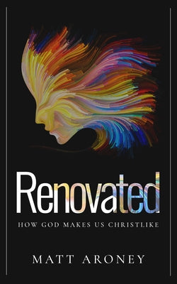Renovated: How God Makes Us Christlike by Aroney, Matt