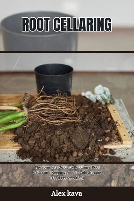 Root Cellaring: The complete Guide to Building a Root Cellar and Keeping Food in Cold Storage (Food Preservation) by Kava, Alex