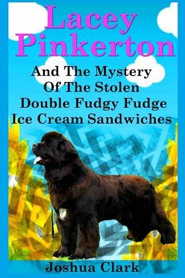 Lacey Pinkerton And The Mystery Of The Stolen Double Fudgy Fudge Ice Cream Sandwiches by Clark, Joshua