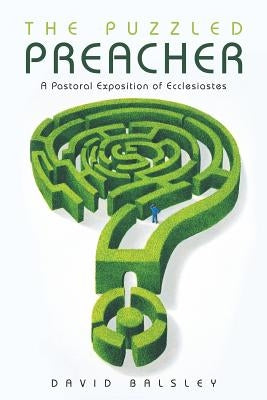 The Puzzled Preacher: A Pastoral Exposition of Ecclesiastes by Balsley, David