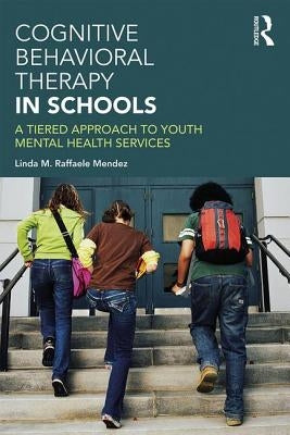 Cognitive Behavioral Therapy in Schools: A Tiered Approach to Youth Mental Health Services by Raffaele Mendez, Linda