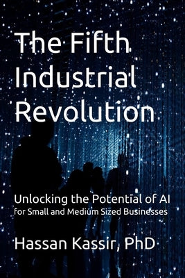 The Fifth Industrial Revolution: Unlocking the Potential of AI for Small and Medium Sized Businesses by Kassir, Hassan