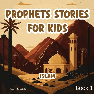 Prophets Stories For Kids: Islam 7 Prophetic Journeys from the Noble Quran and the Authentic Sunnah Book 1 ( Islamic Children Tales ) by Mustafa, Samir